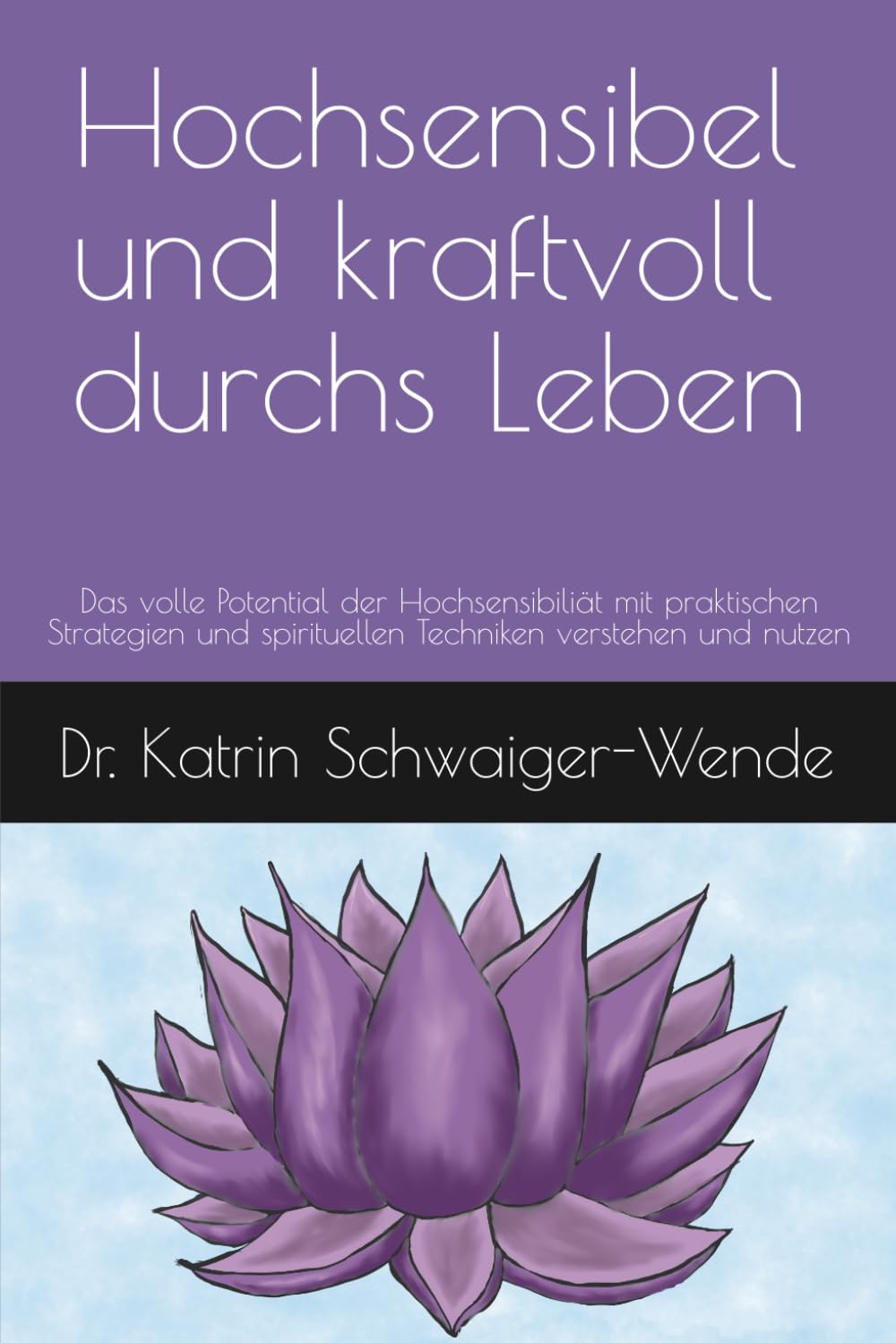 Hochsensibel und kraftvoll durchs Leben: Das volle Potential der Hochsensibiliät mit praktischen Strategien und spirituellen Techniken verstehen und nutzen