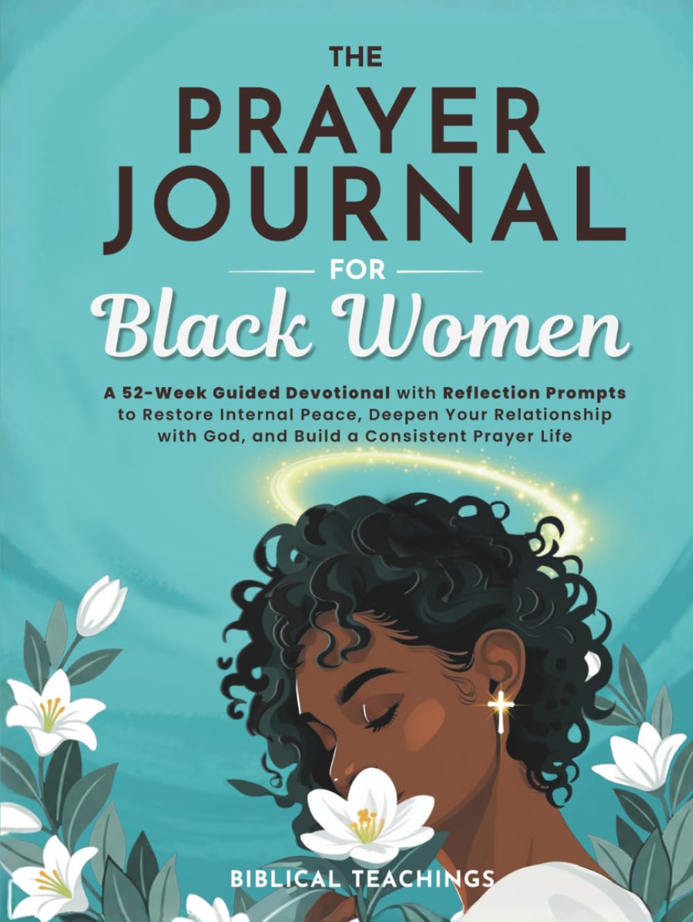 The Prayer Journal for Black Women: A 52-Week Guided Devotional with Reflection Prompts to Restore Internal Peace, Deepen Your Relationship with God, and Build a Consistent Prayer Life
