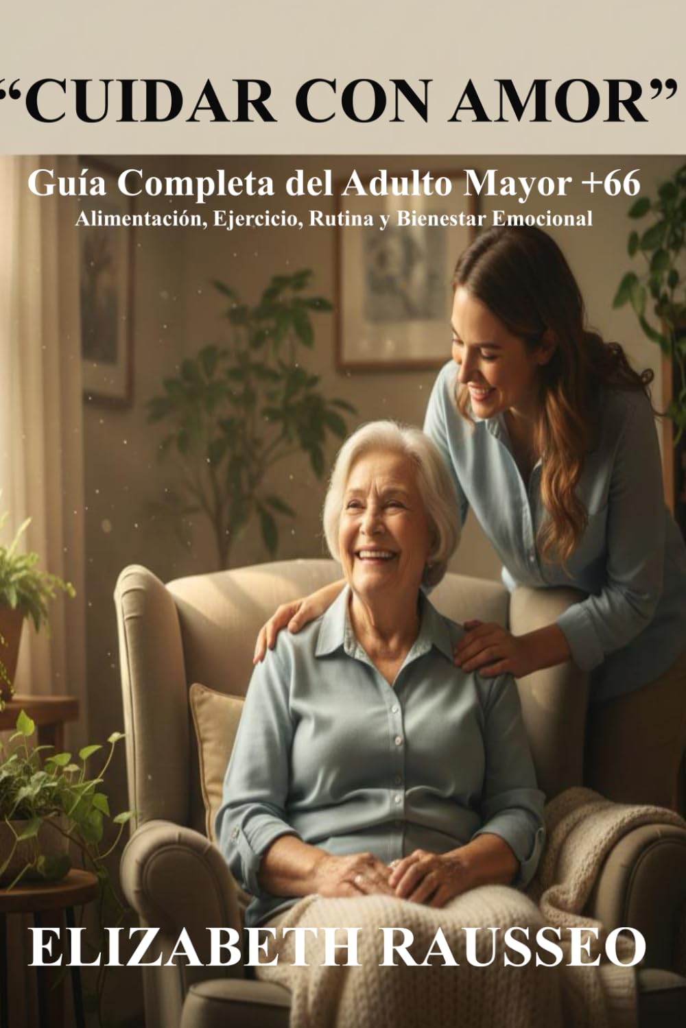 “Cuidar con Amor”: Guía Completa del Adulto Mayor +66 para una Vida Saludable. Alimentación, Ejercicio, Rutina y Bienestar Emocional