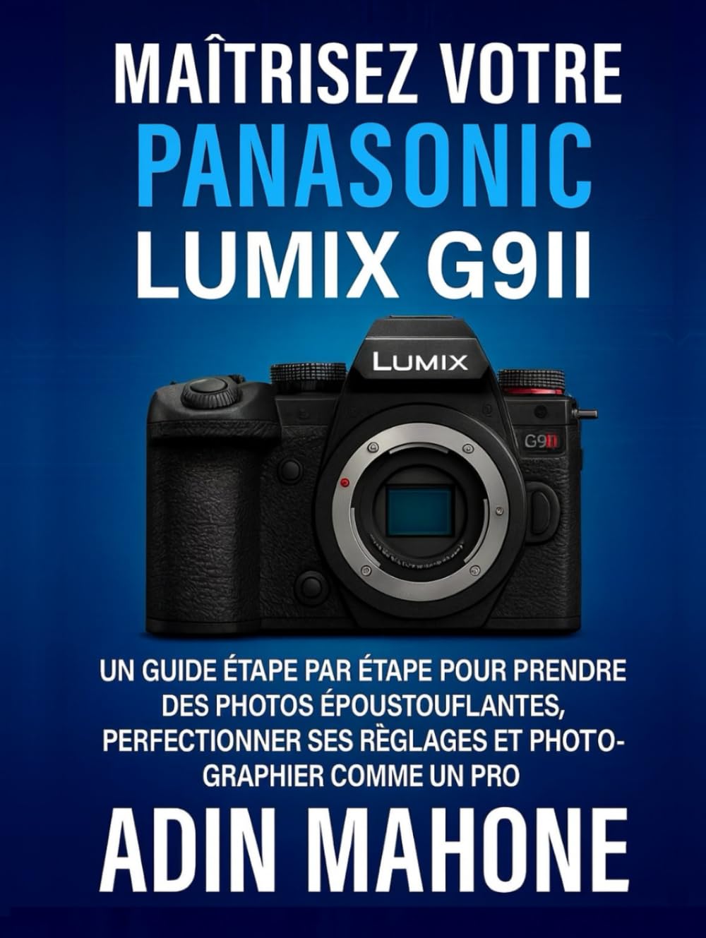 Maîtrisez votre Panasonic LUMIX G9II: Un guide étape par étape pour prendre des photos époustouflantes, perfectionner ses réglages et photographier comme un pro