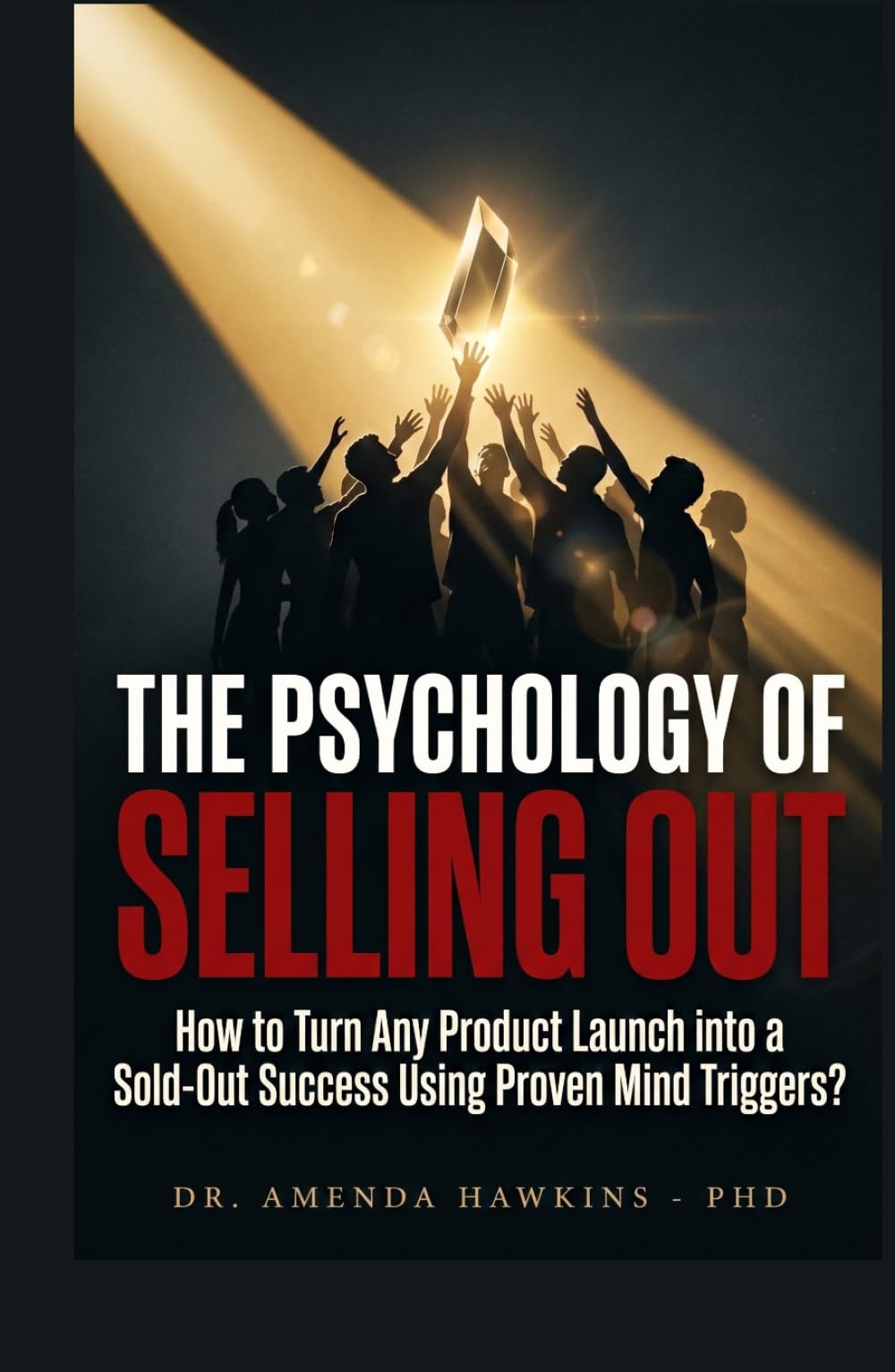 THE PSYCHOLOGY OF SELLING OUT: How to Turn Any Product Launch into a Sold-Out Success Using Proven Mind Triggers? (Business Accelerator)