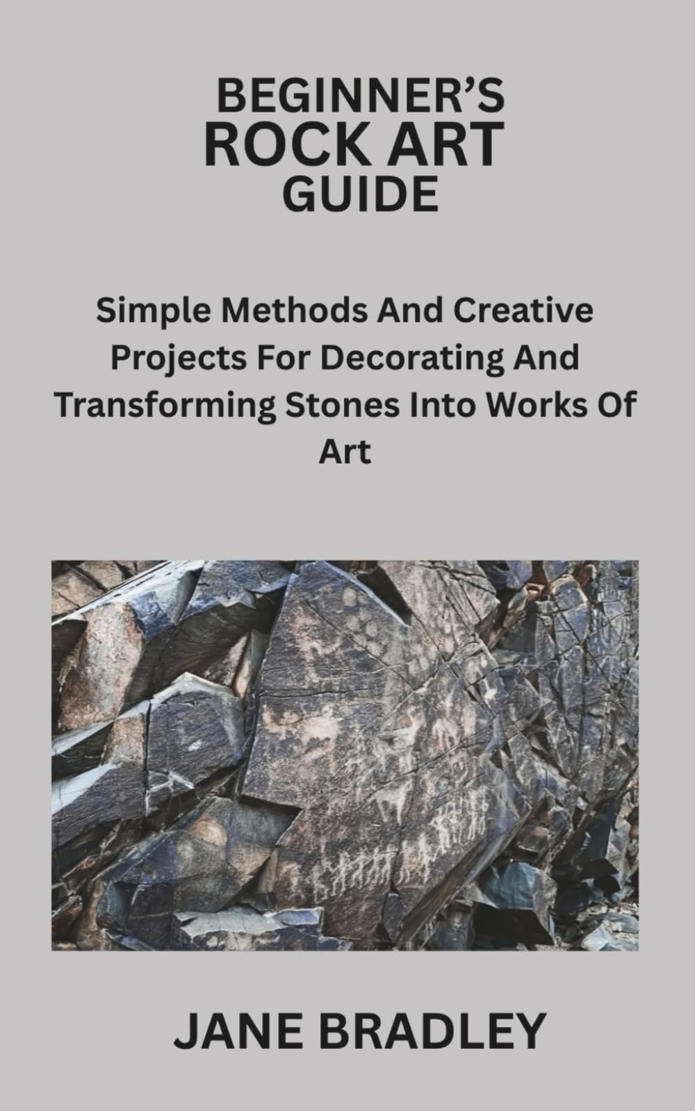 BEGINNER’S ROCK ART GUIDE: Simple Methods And Creative Projects For Decorating And Transforming Stones Into Works Of Art