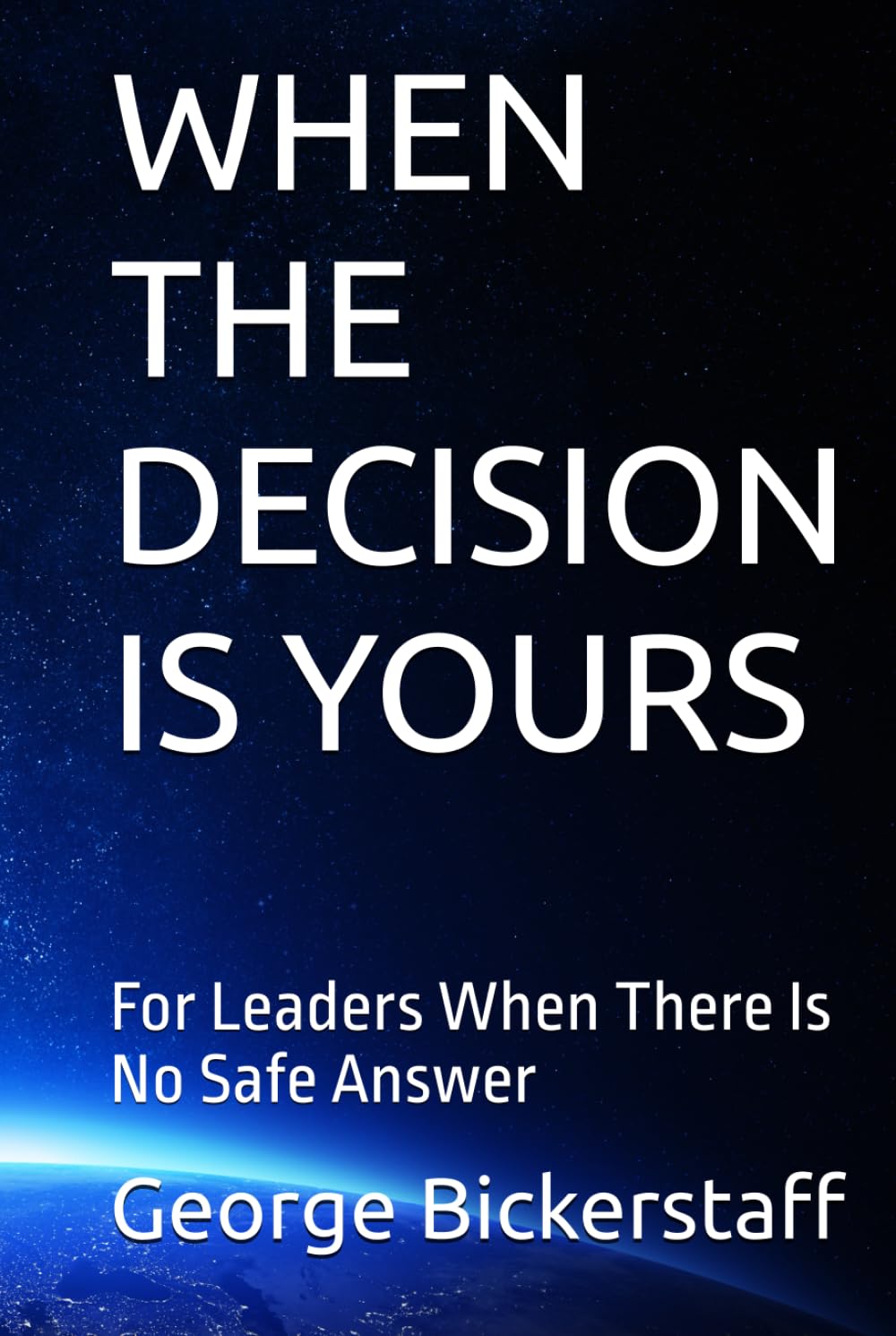 WHEN THE DECISION IS YOURS: For Leaders When There Is No Safe Answer (My Lessons)