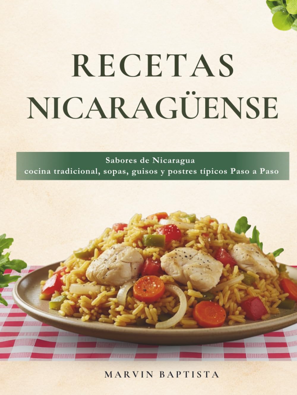 Cocina Nicaragüense: Sabores de Nicaragua cocina tradicional, sopas, guisos y postres típicos Paso a Paso