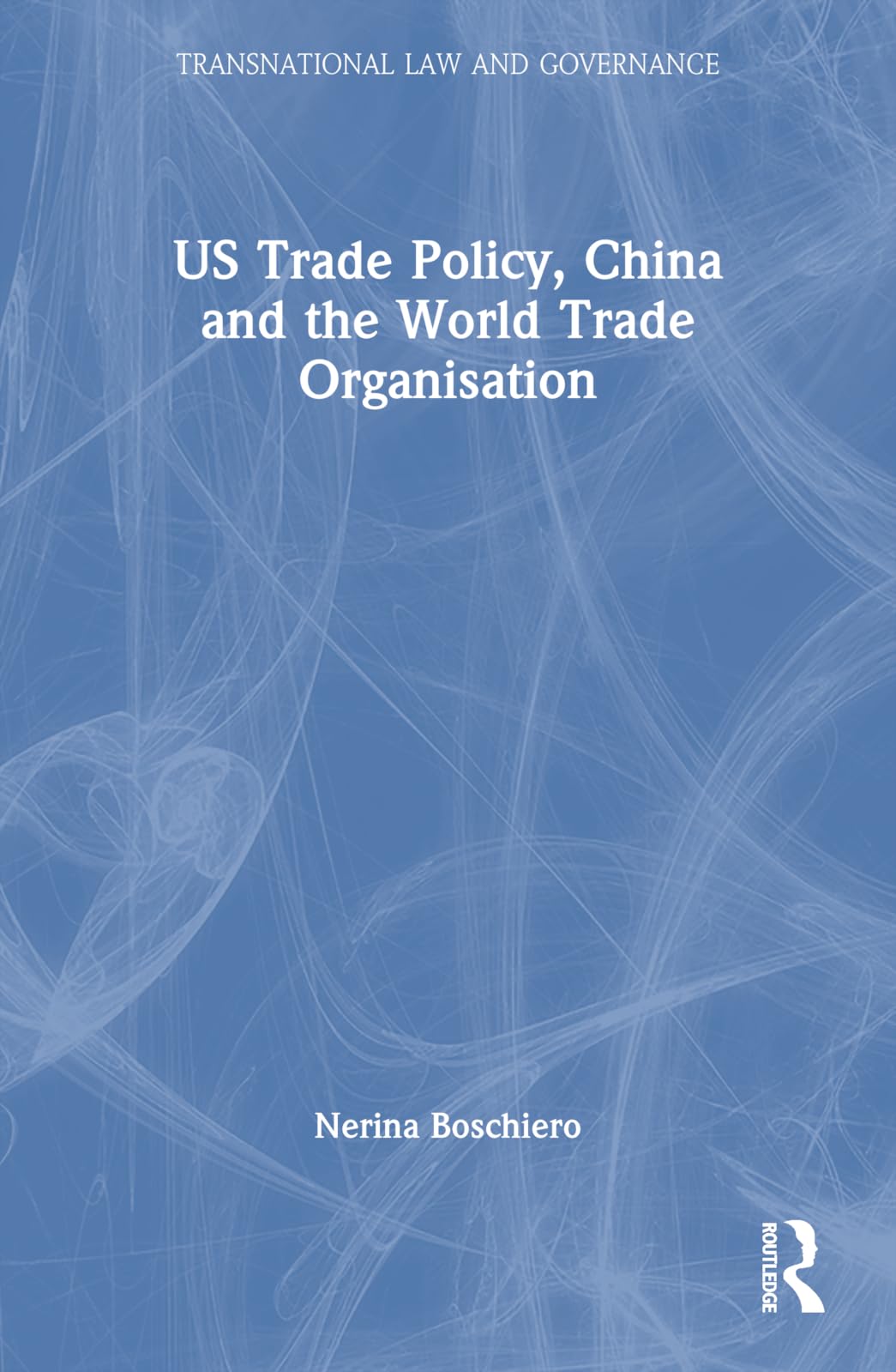 US Trade Policy, China and the World Trade Organisation (Transnational Law and Governance)