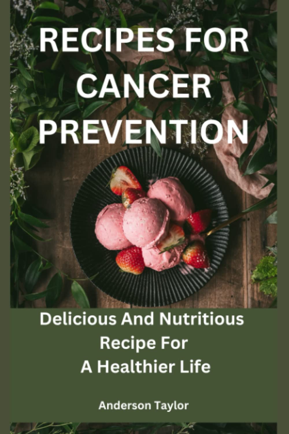 Recipes For Cancer Prevention: Delicious And Nutritious Recipe For A Healthier Life