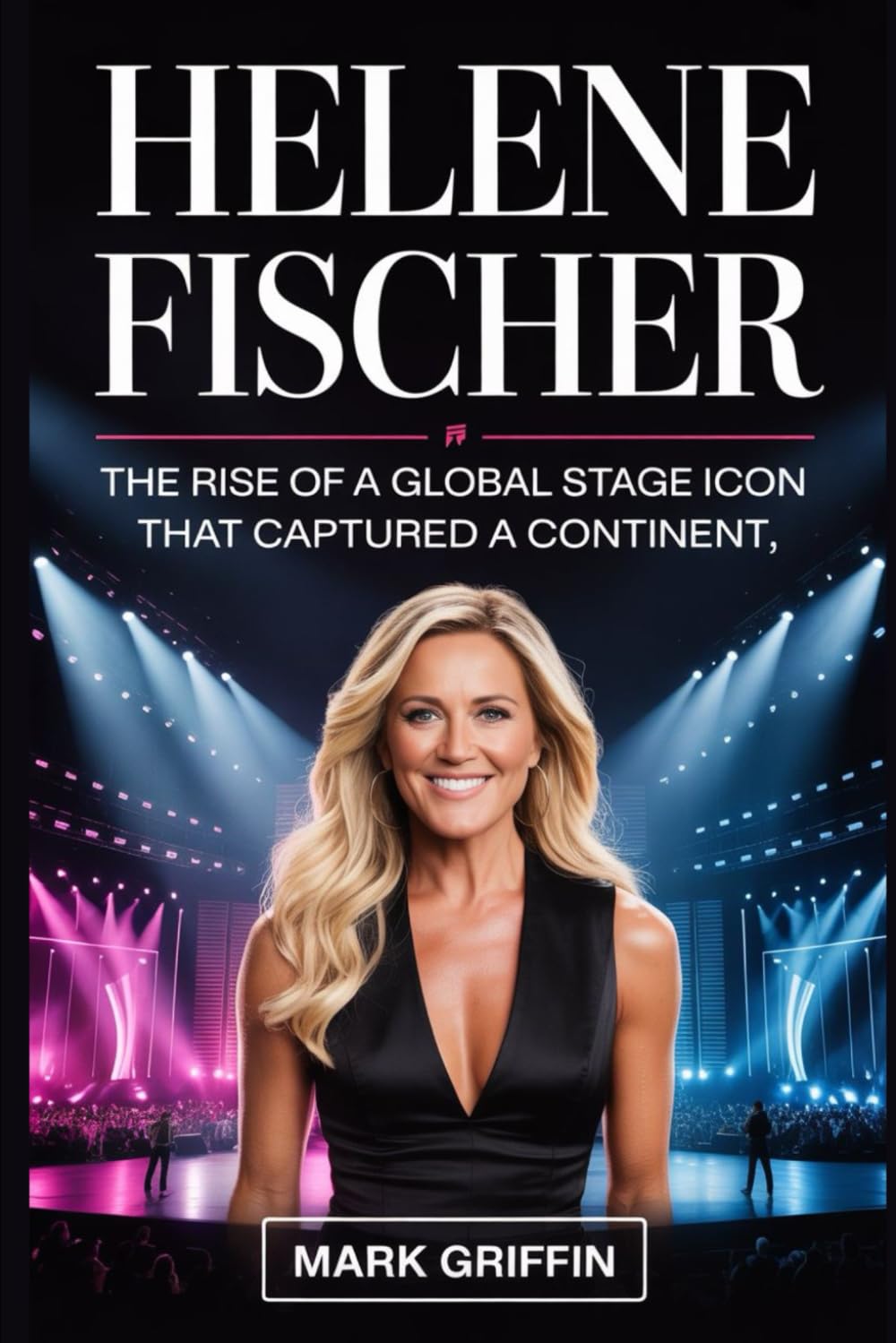 Helene Fischer: The Rise of a Global Stage Icon that Captured a Continent: Her Journey from a Quiet Childhood to the Peak of European Entertainment