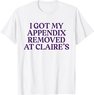 Funny I Got My Appendix Removed At Claire's meme trending T-Shirt