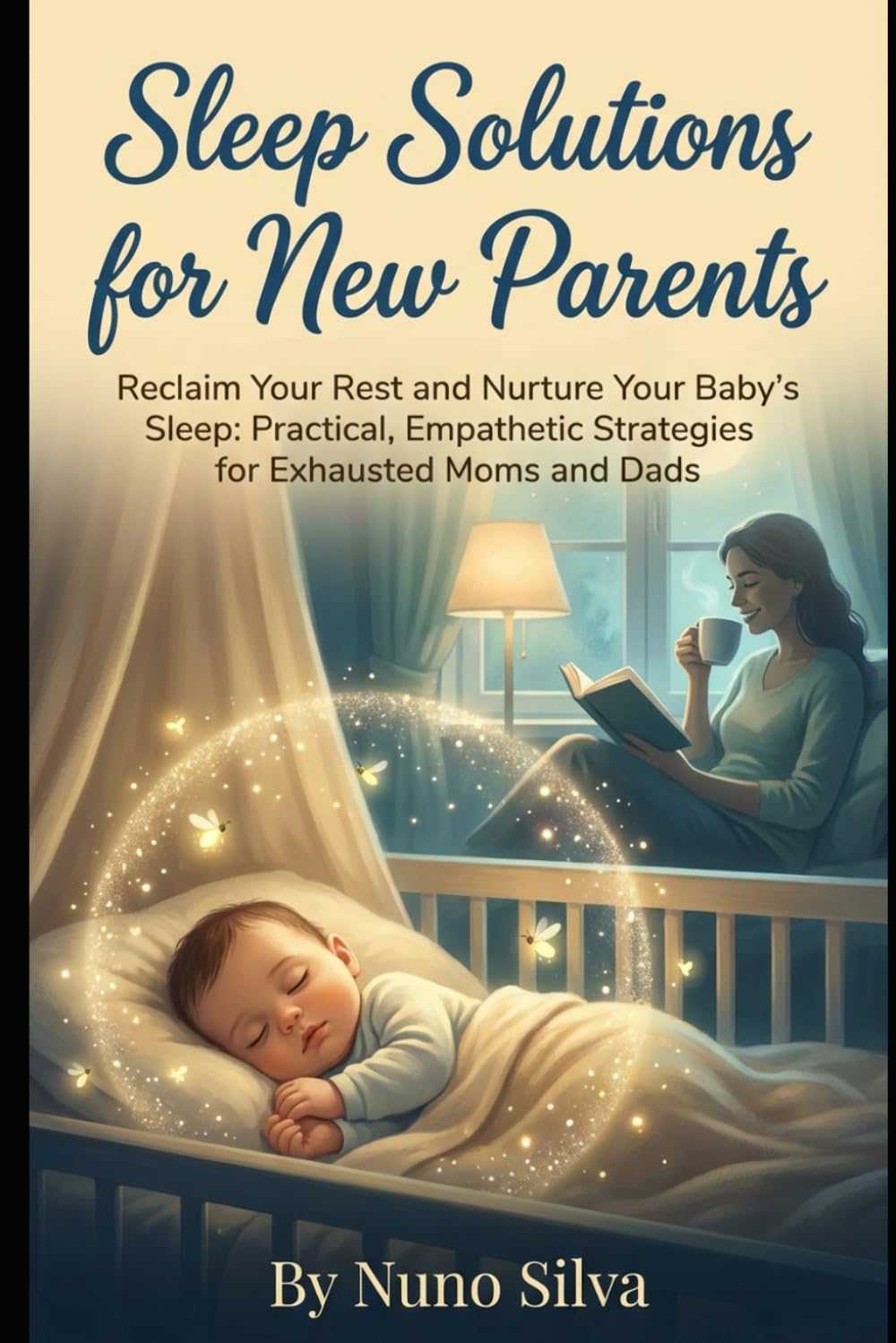 Sleep Solutions for New Parents: Reclaim Your Rest and Nurture Your Baby's Sleep: Practical, Empathetic Strategies for Exhausted Moms and Dads
