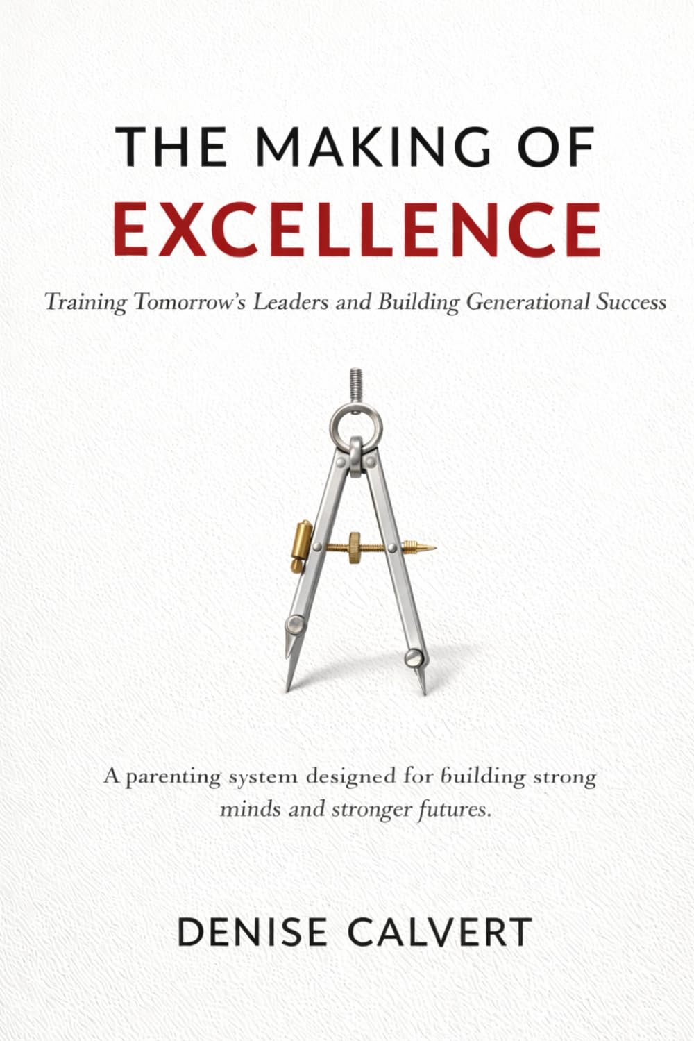 The Making of Excellence: Training Tomorrow’s Leaders and Building Generational Success: A parenting system designed for building strong minds and stronger futures.