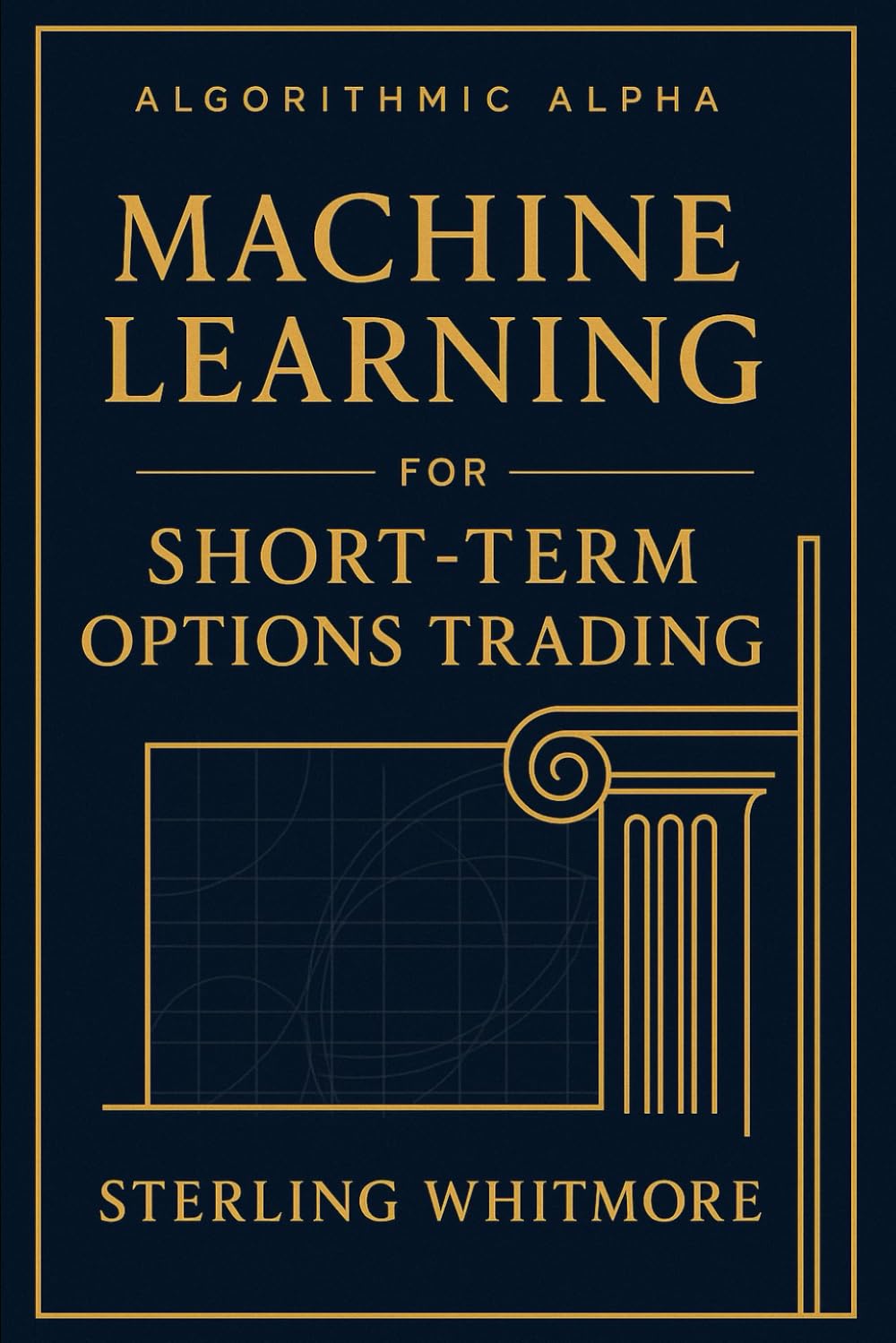 Machine Learning for Short-Term Options Trading: Real-time ML models, Greeks-aware prediction engines, earnings-driven IV forecasting.: 1 (Algorithmic ... Trading Systems for the Modern Market)