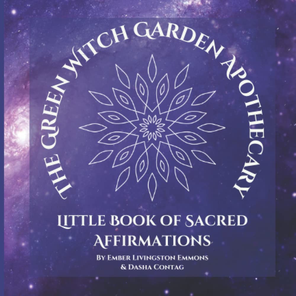 The Green Witch Garden Apothecary Little Book Sacred Affirmations: 50 simple, profoundly powerful statements of truth. to remind you with love of who ... thrive and consciously create the life yo