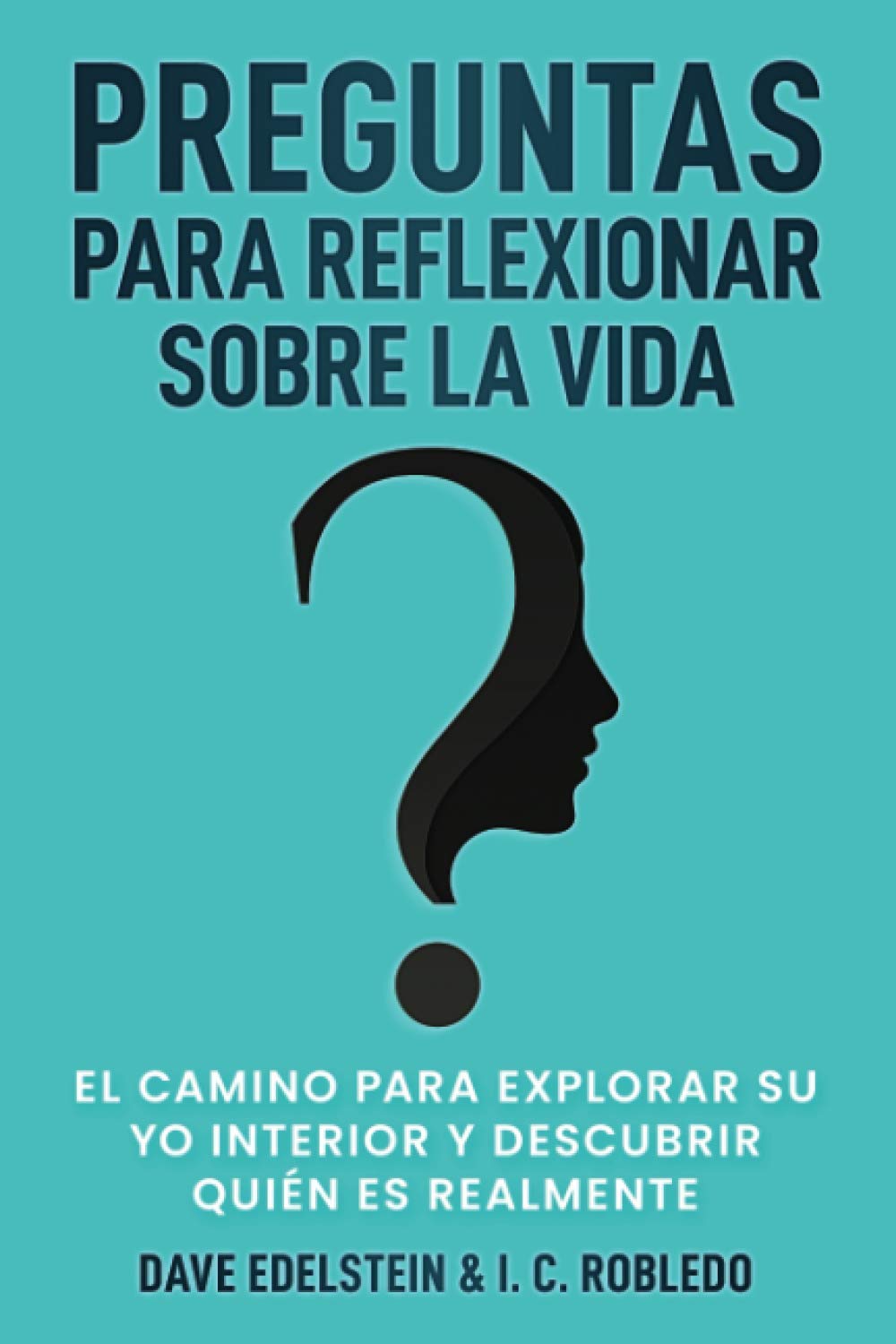 Preguntas para Reflexionar Sobre la Vida: El Camino para Explorar Su Yo Interior y Descubrir Quién Es Realmente (Domine Su Mente, Transforme Su Vida)