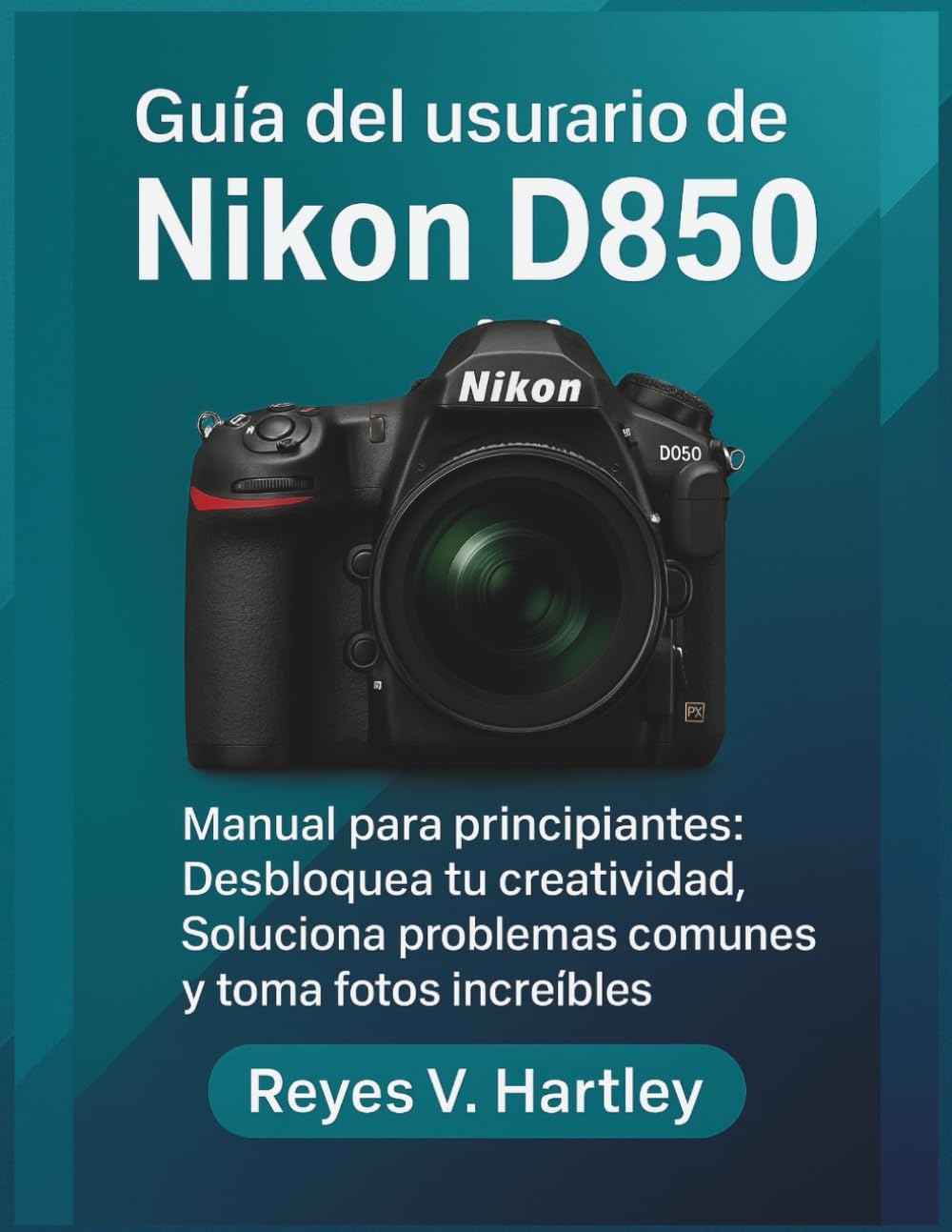 Guía del usuario de la Nikon D850: Manual para principiantes: Desbloquea tu creatividad, Soluciona problemas comunes y toma fotos increíbles