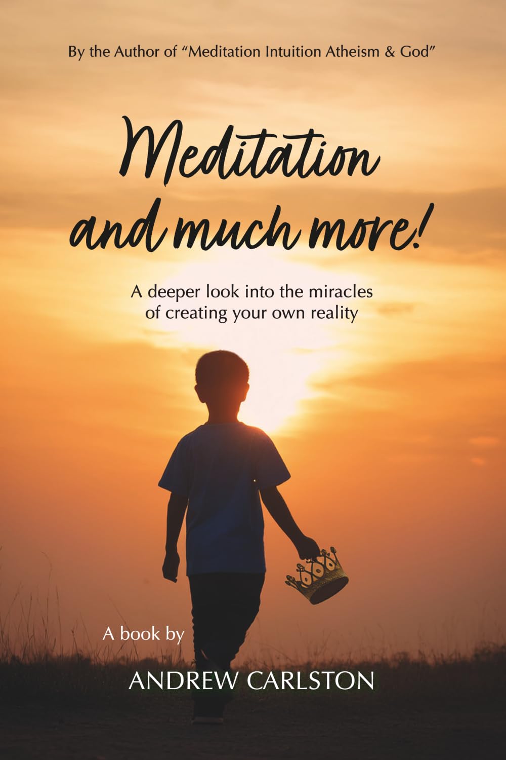 Meditation and much more!: A deeper look into our ability to create our own reality