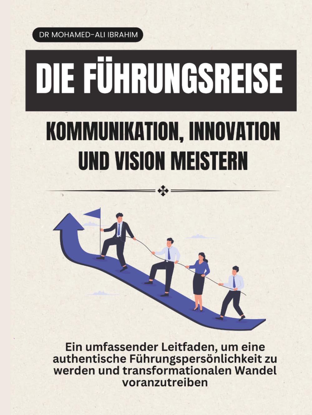 Die Führungsreise Kommunikation, Innovation und Vision meistern: Ein umfassender Leitfaden, um eine authentische Führungspersönlichkeit zu werden und ... Wandel voranzutreiben (leadership Journey)