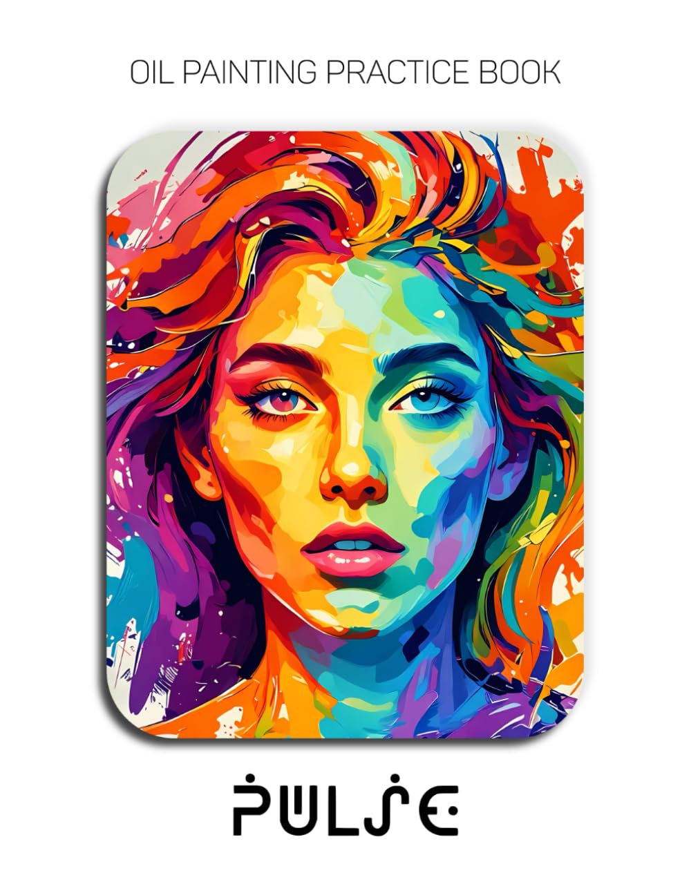 Oil Painting Practice Book - Pulse: Mastering Expressive Portraits, Thick Impasto Techniques, and Bold Palette Knife Art