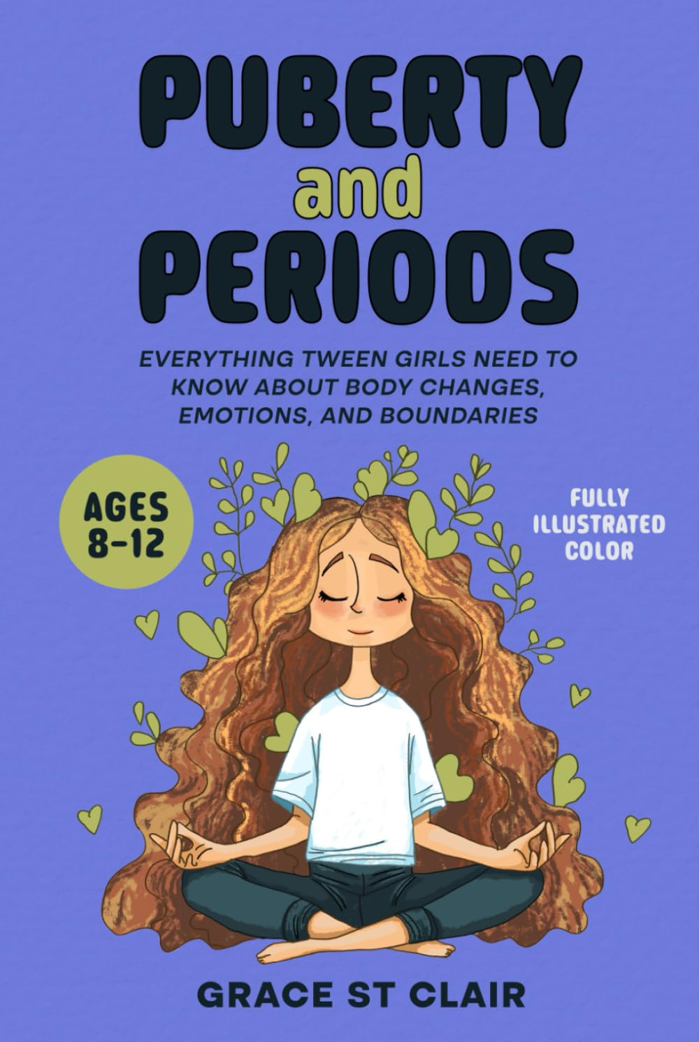 Puberty and Periods: Everything Tween Girls Need to Know about Body Changes, Emotions, and Boundaries