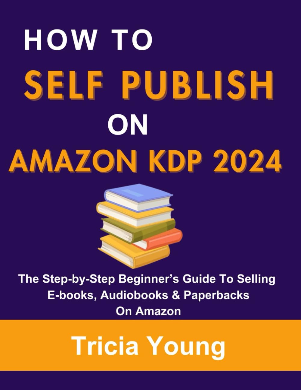 How to Self-Publish on Amazon KDP in 2024: The Step-by-Step Beginner’s Guide To Selling E-books, Audiobooks & Paperbacks On Amazon (Go from Side Hustle to Passive Income with Zero Experience)