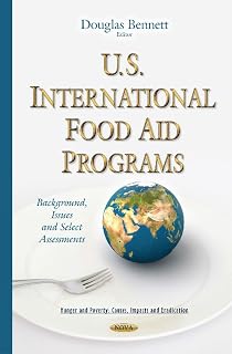U.S. International Food Aid Programs: Background, Issues and Select Assessments (Hunger and Poverty: Causes, Impacts and Eradication)