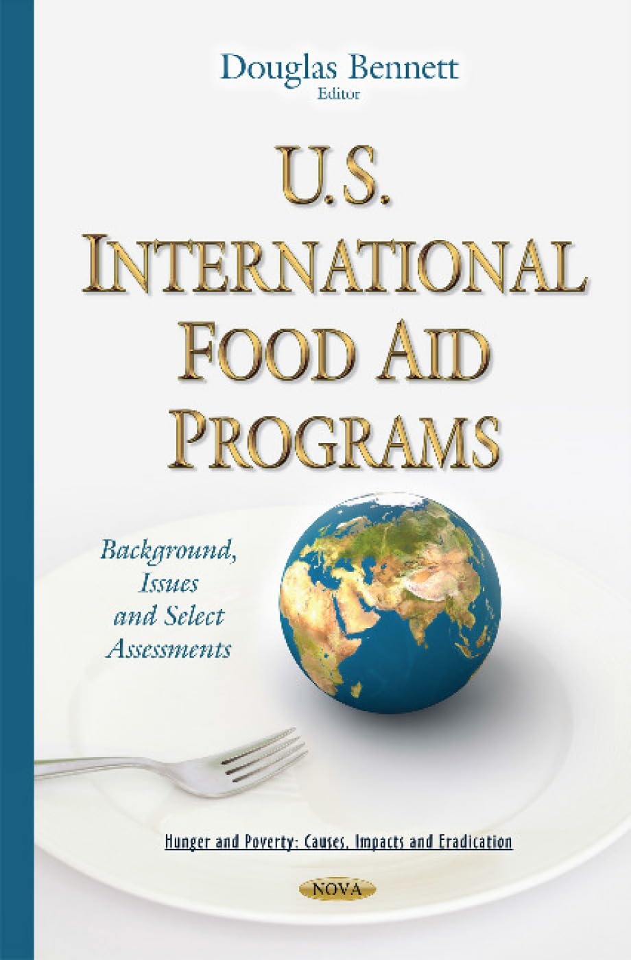 U.S. International Food Aid Programs: Background, Issues and Select Assessments (Hunger and Poverty: Causes, Impacts and Eradication)