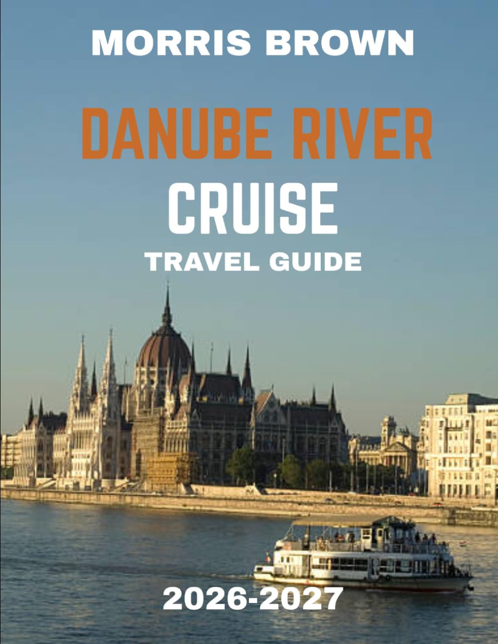 Danube River Cruise TRAVEL GUIDE 2026-2027 (FULL COLOR GUIDE): Explore Europe’s Most Scenic Waterway with Expert Tips and Must-See Stops