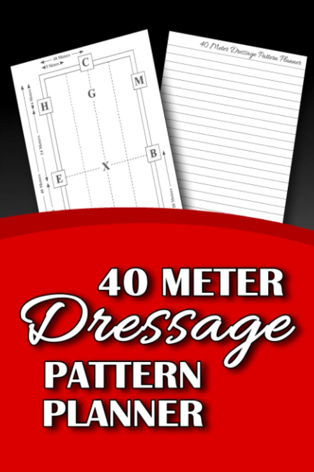 40 Meter Dressage Pattern Planner: A Notebook Gift for Equestrians to Plan out and Study Patterns for a 40-Meter Arena (Horsemanship)