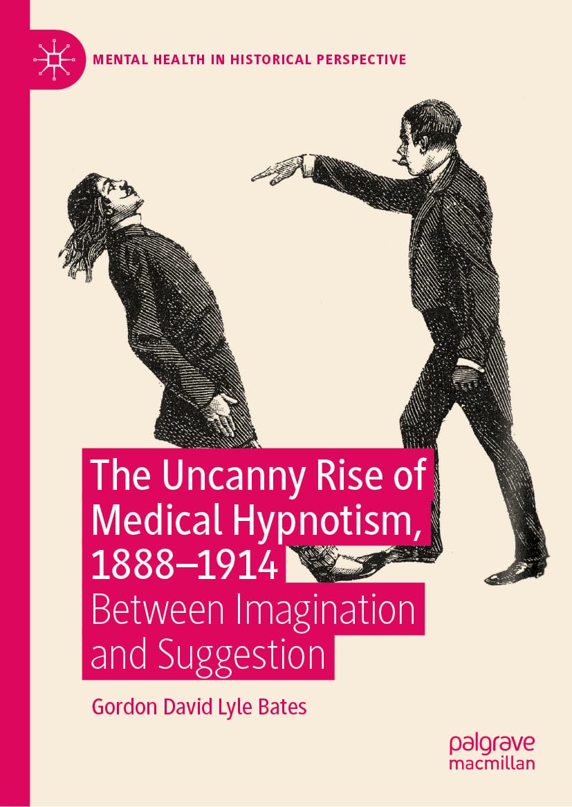 The Uncanny Rise of Medical Hypnotism, 1888–1914: Between Imagination and Suggestion (Mental Health in Historical Perspective)