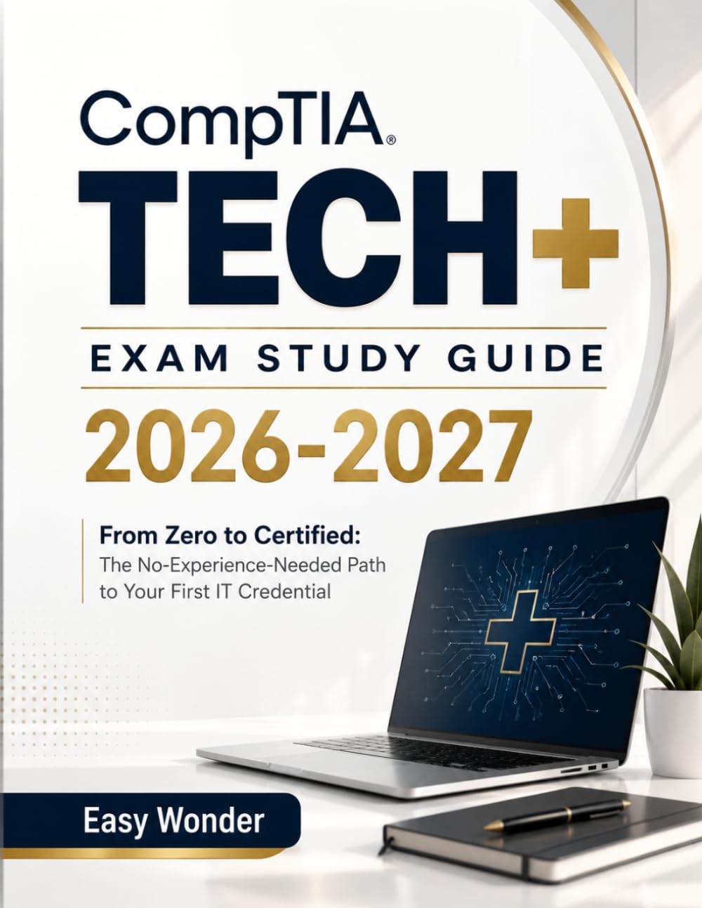 CompTIA Tech+ EXAM STUDY GUIDE 2026-2027: From Zero to Certified: The No-Experience-Needed Path to Your First IT Credential