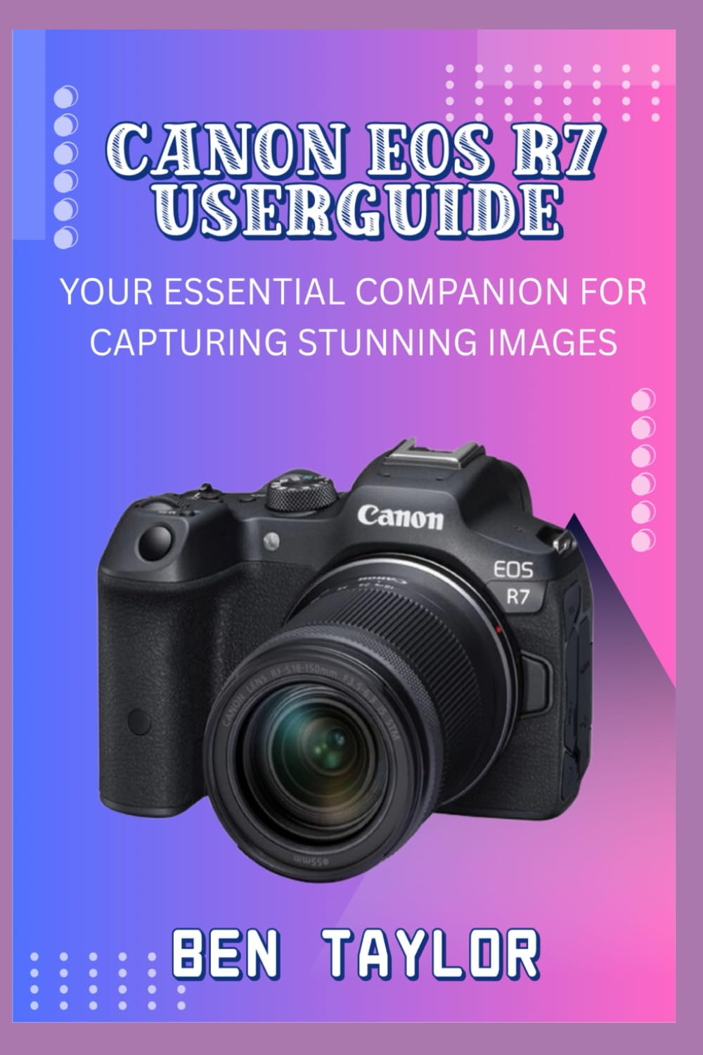 CANON EOS R7 USERGUIDE: YOUR ESSENTIAL COMPANION FOR CAPTURING STUNNING IMAGES