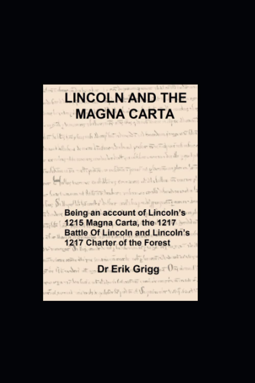 Lincoln and the Magna Carta: Being an account of Lincoln’s 1215 Magna Carta, the Battle of Lincoln Fair, 1217 and the 1217 Lincoln Charter of the Forests