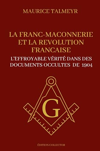 La Franc Maçonnerie et la révolution Française - L'effroyable vérité dans des documents occultes de 1904: Edition collector illustrée et annotée