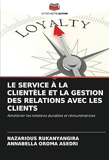 LE SERVICE &Agrave; LA CLIENT&Egrave;LE ET LA GESTION DES RELATIONS AVEC LES CLIENTS: Am&eacute;liorer les relations durables et r&eacute;mun&eacute;ratrices