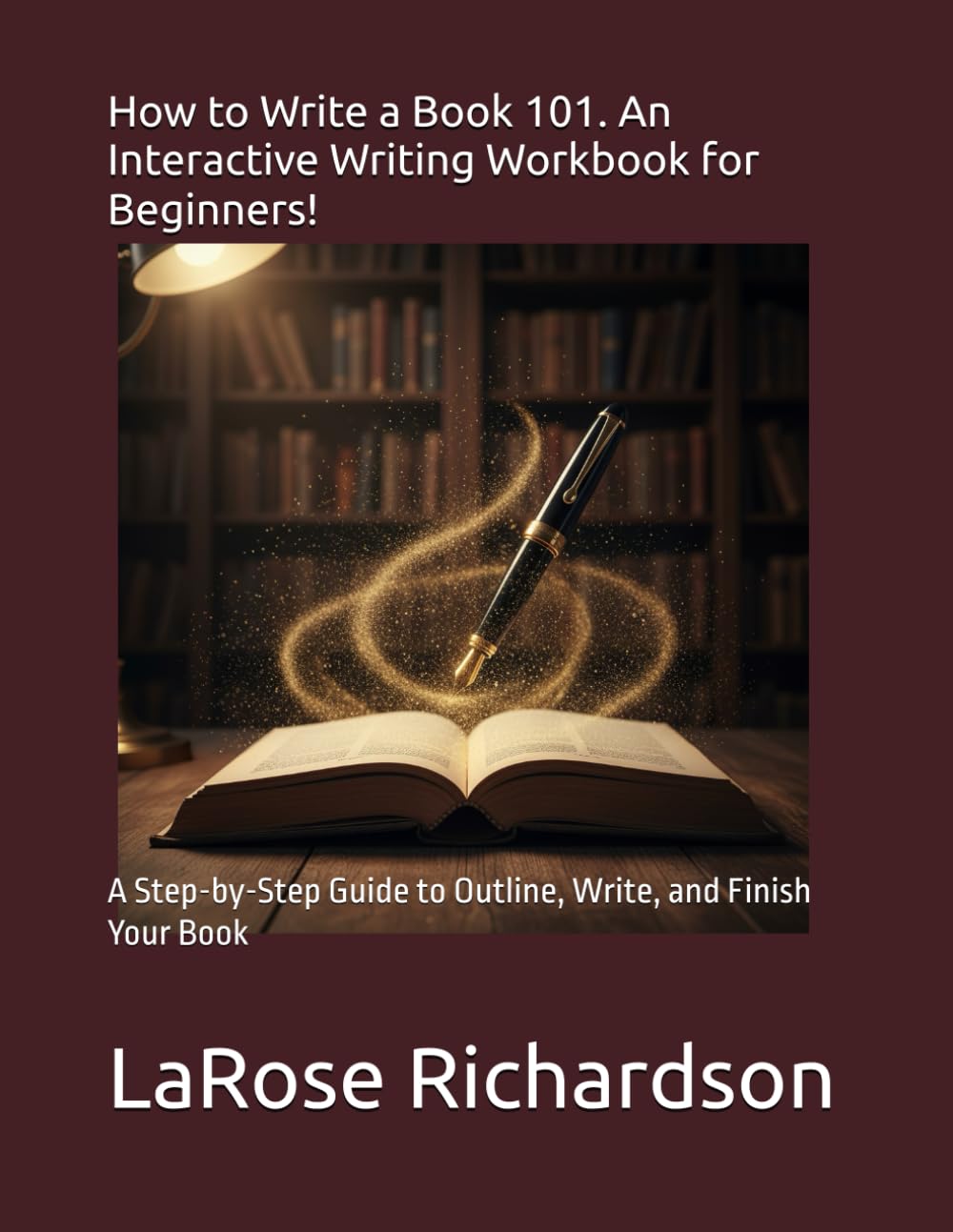 How to Write a Book 101. An Interactive Writing Workbook for Beginners.: A Step-by-Step Guide to Outline, Write, and Finish Your Book
