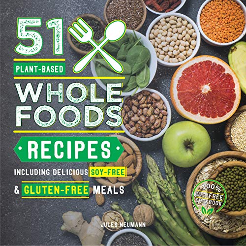 51 Plant-Based Whole Foods Recipes: Including Delicious Soy-Free & Gluten-Free Meals (100% Oil-Free Cookbook) (Plant-Based 51)