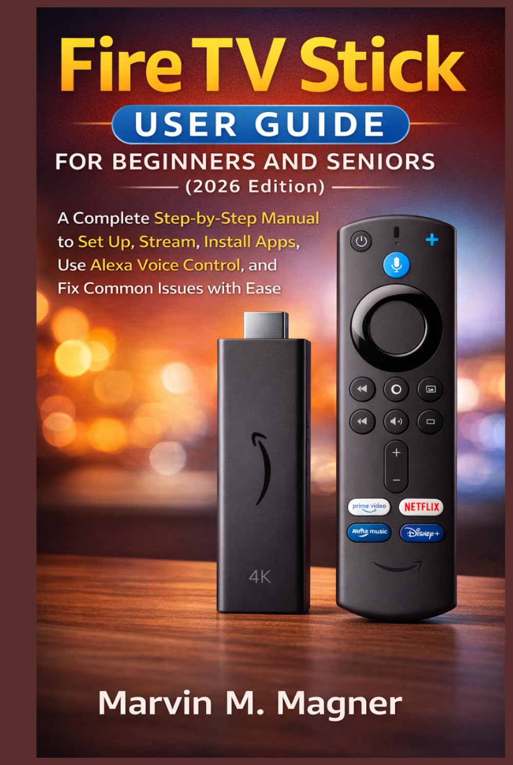 Fire TV Stick User Guide for Beginners and Seniors (2026 Edition): A Complete Step-by-Step Manual to Set Up, Stream, Install Apps, Use Alexa Voice ... Ease (Marvin M. Magner Tech Guide Series)