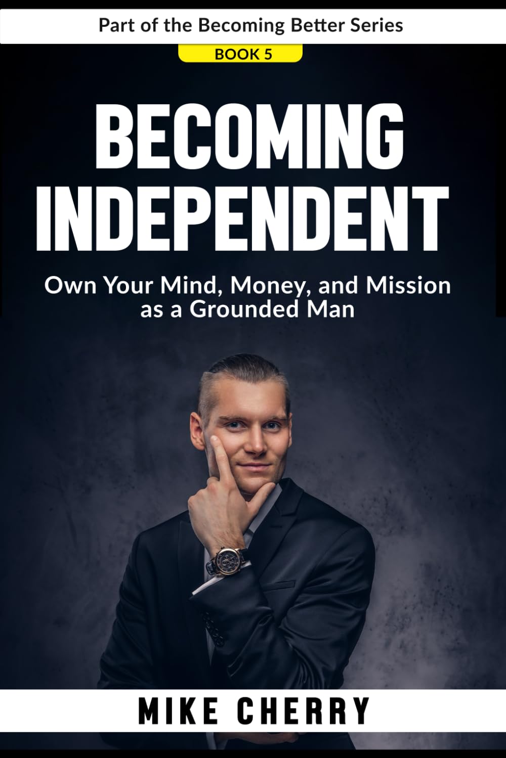Becoming Independent: Own Your Mind, Money, and Mission as a Grounded Man: 5 (Becoming Better)