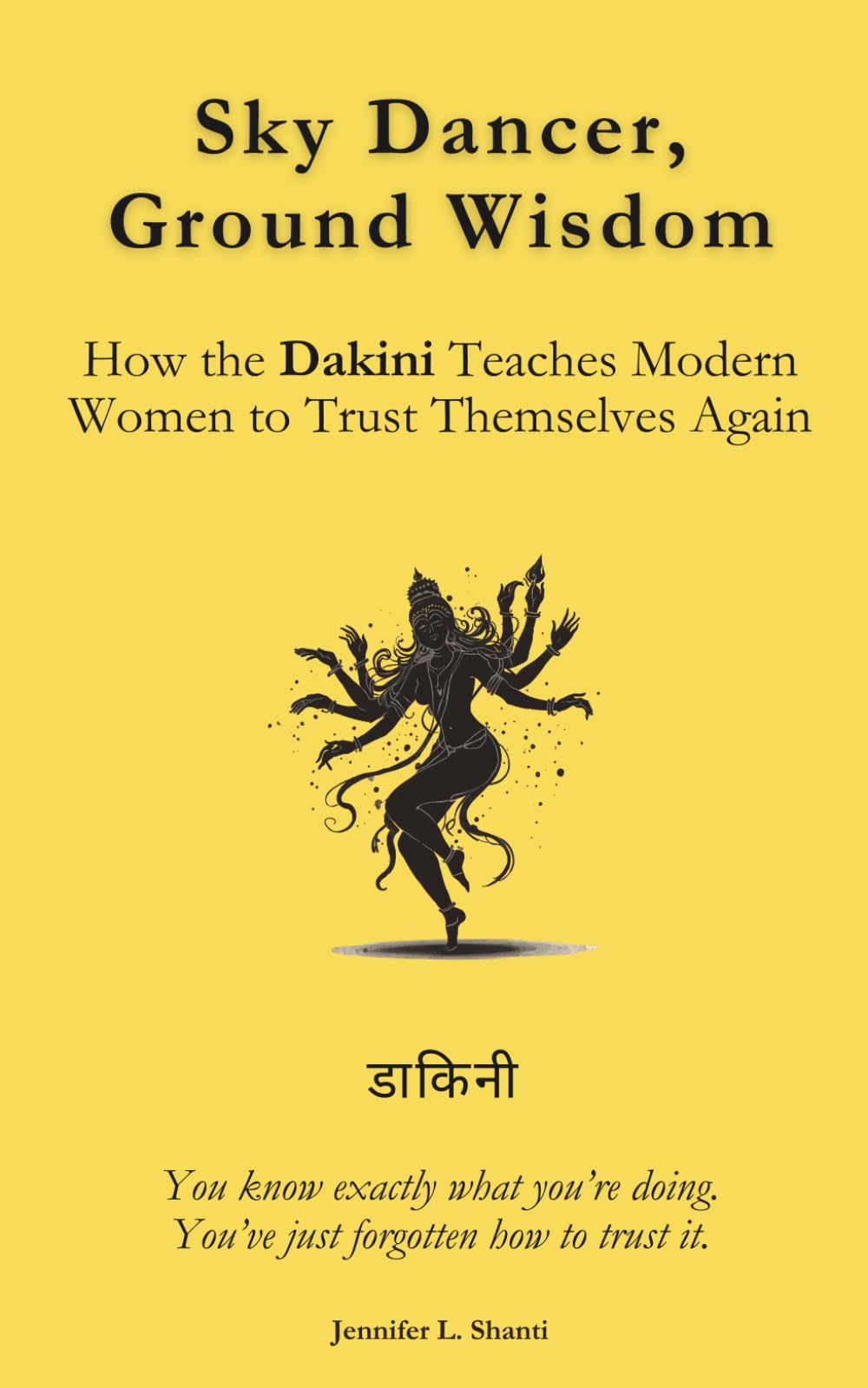Sky Dancer, Ground Wisdom: How the Dakini Teaches Modern Women to Trust Themselves Again: You know exactly what you’re doing. You’ve just forgotten how to trust it.
