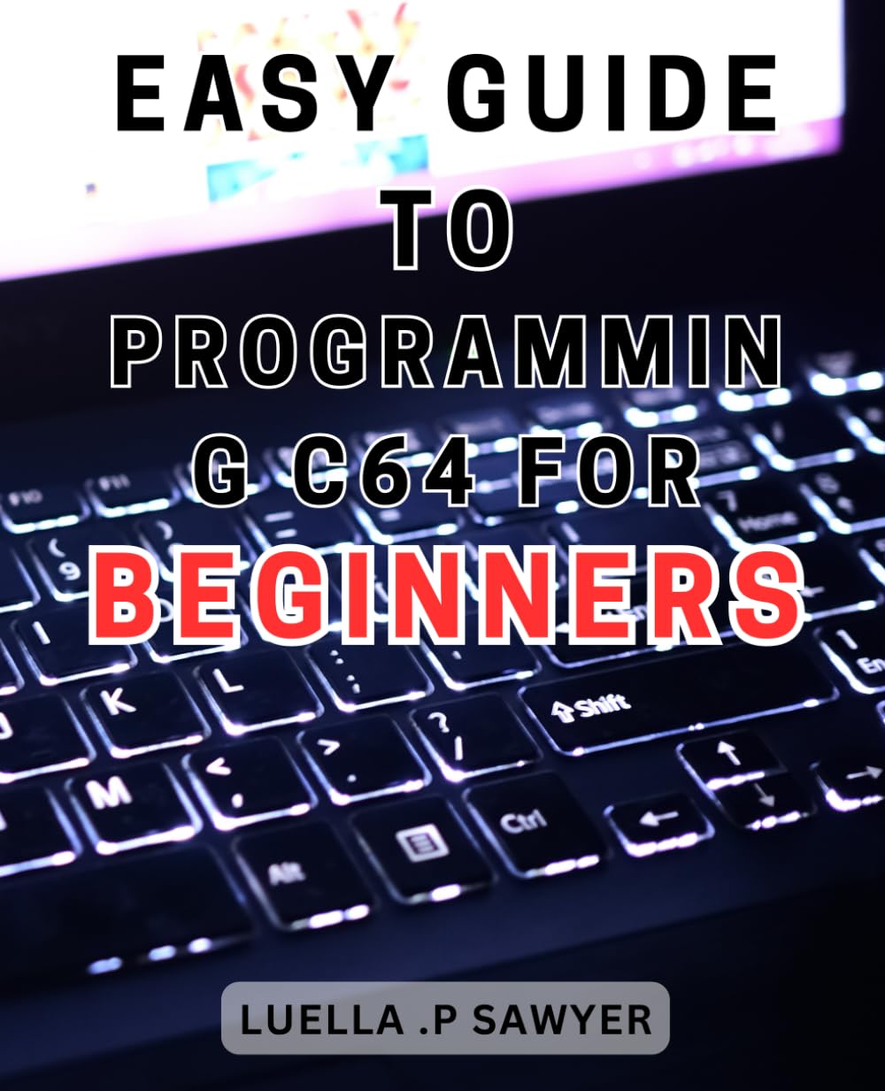 Easy Guide to Programming C64 for Beginners: Mastering Programming the C64: The Ultimate Step-by-Step Guide for Novice Coders