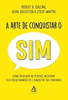 A arte de conquistar o sim: Como persuadir as pessoas, melhorar seus relacionamentos e aumentar sua confiança