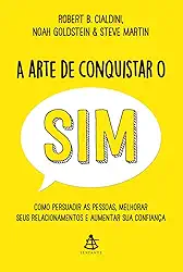A arte de conquistar o sim: Como persuadir as pessoas, melhorar seus relacionamentos e aumentar sua confiança