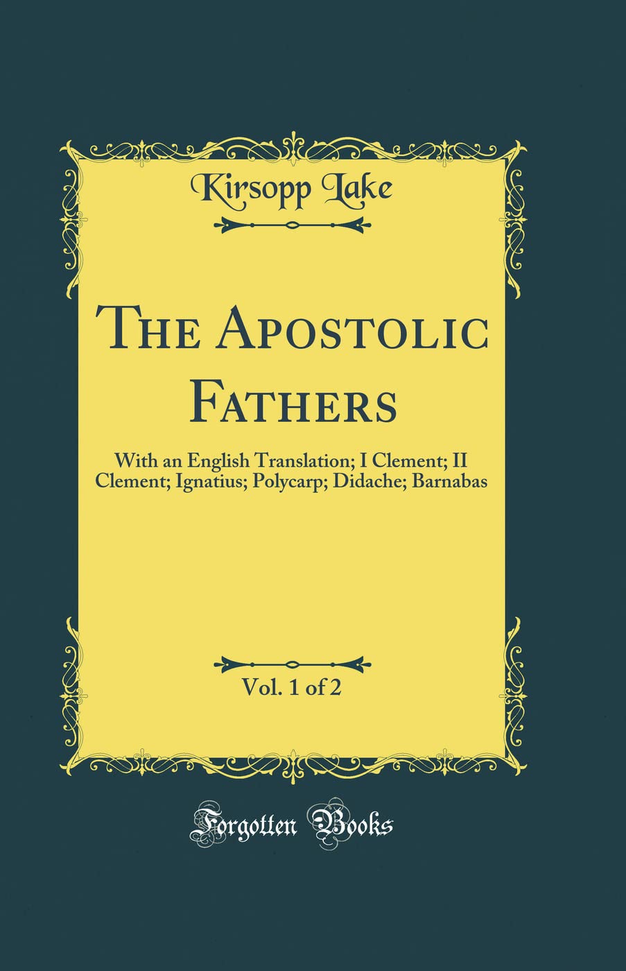The Apostolic Fathers, Vol. 1 of 2: With an English Translation; I Clement; II Clement; Ignatius; Polycarp; Didache; Barnabas (Classic Reprint)