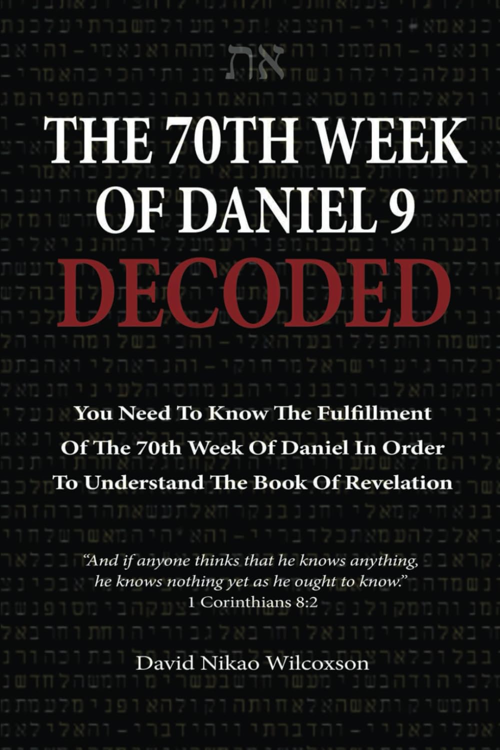 The 70th Week Of Daniel 9 Decoded: To Understand The Book Of Revelation, You Need To Know The Fulfillment Of The 70th Week of Daniel 9