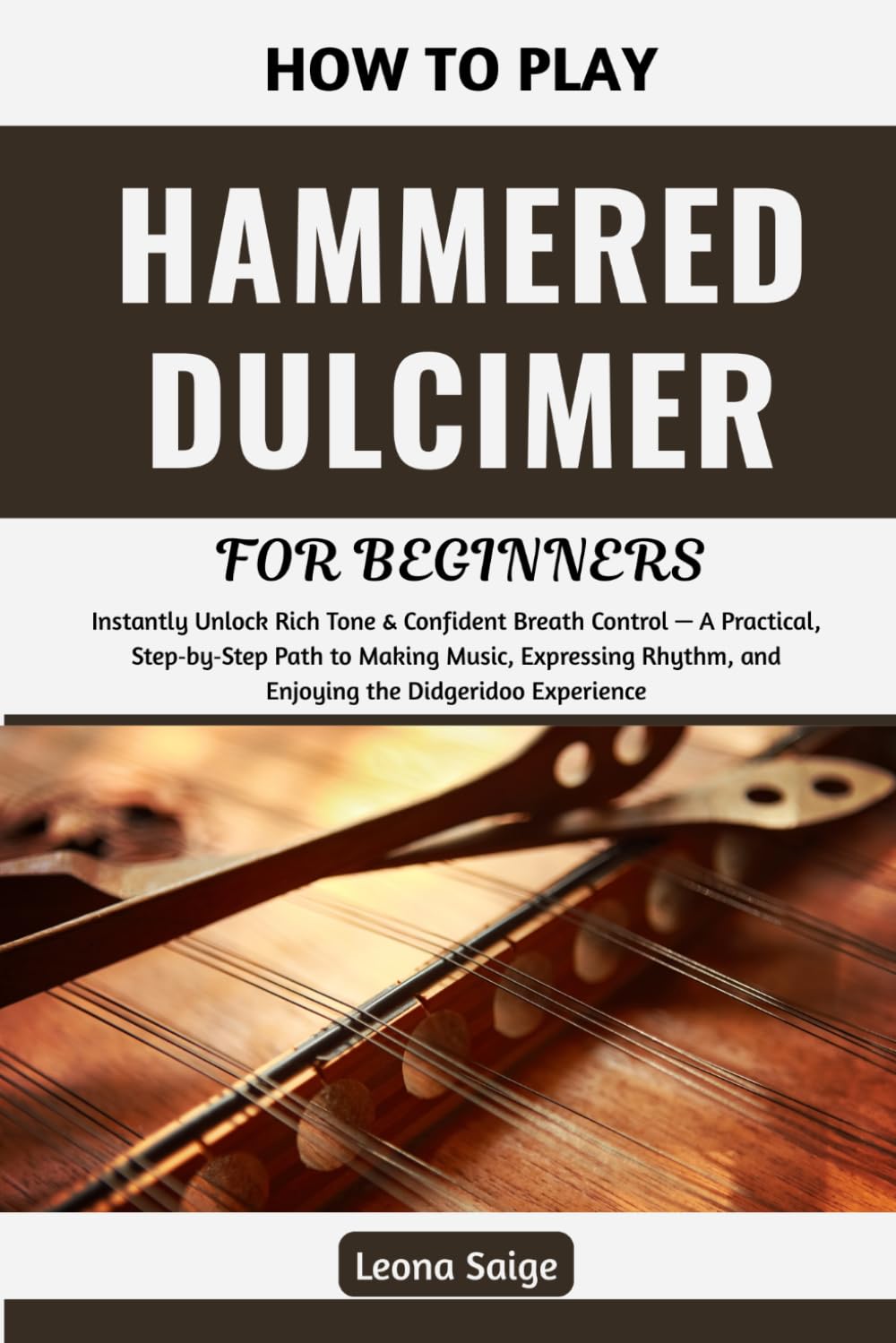 How To Play Hammered Dulcimer For Beginners: Unlock Confident Play & Expressive Musicianship Through Clear, Step‑by‑Step Lessons, Rhythmic Techniques, ... and Practical Skills for Aspiring Players