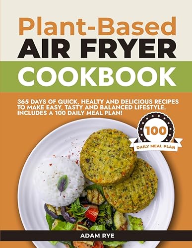 Plant-Based Air Fryer Cookbook 365 DAYS OF QUICK, HEALTY AND DELICIOUS RECIPES TO MAKE EASY, TASTY AND BALANCED LIFESTYLE. INCLUDES A 100 DAILY MEAL