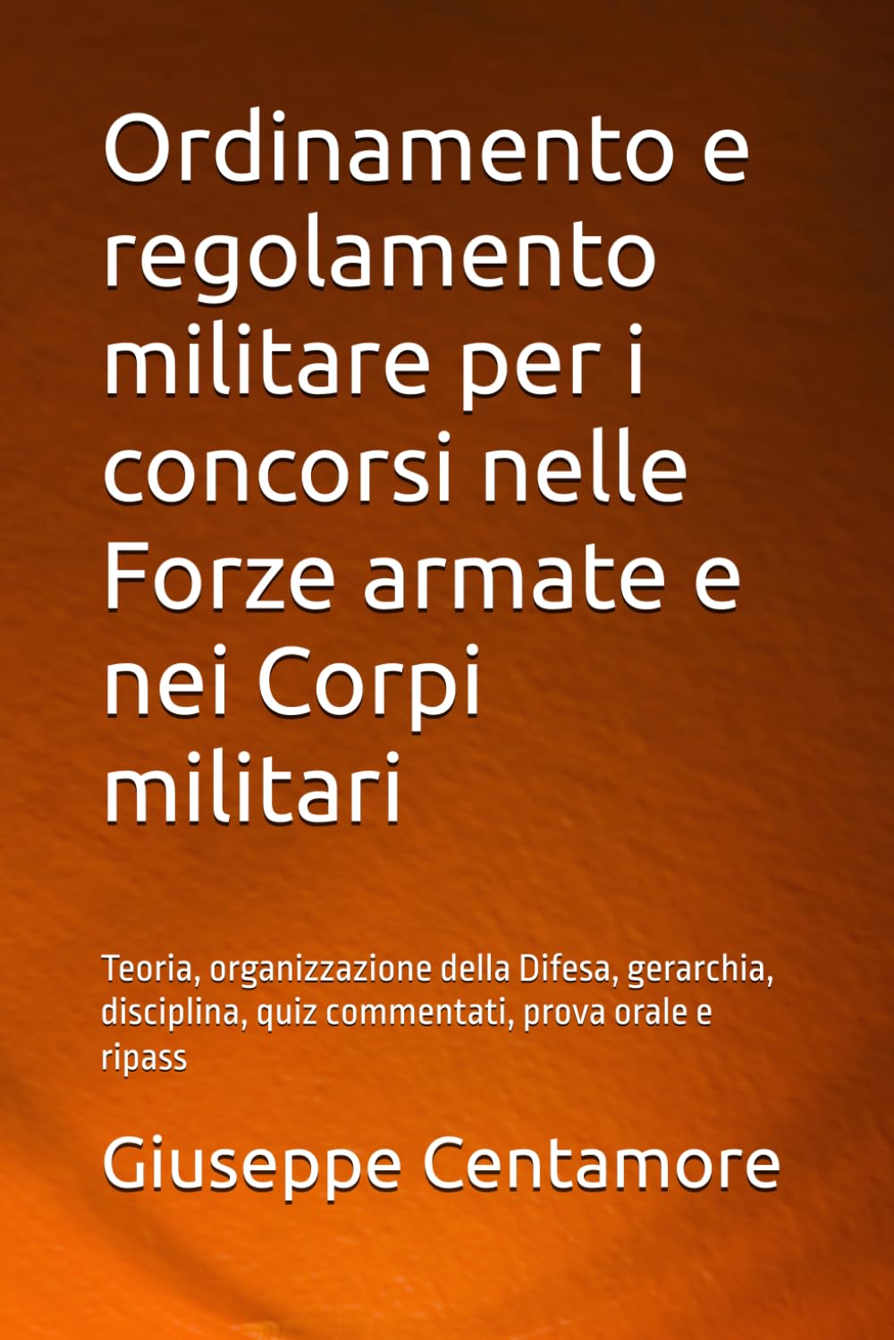 Ordinamento e regolamento militare per i concorsi nelle Forze armate e nei Corpi militari: Teoria, organizzazione della Difesa, gerarchia, disciplina, ... per la preparazione ai concorsi pubblici)