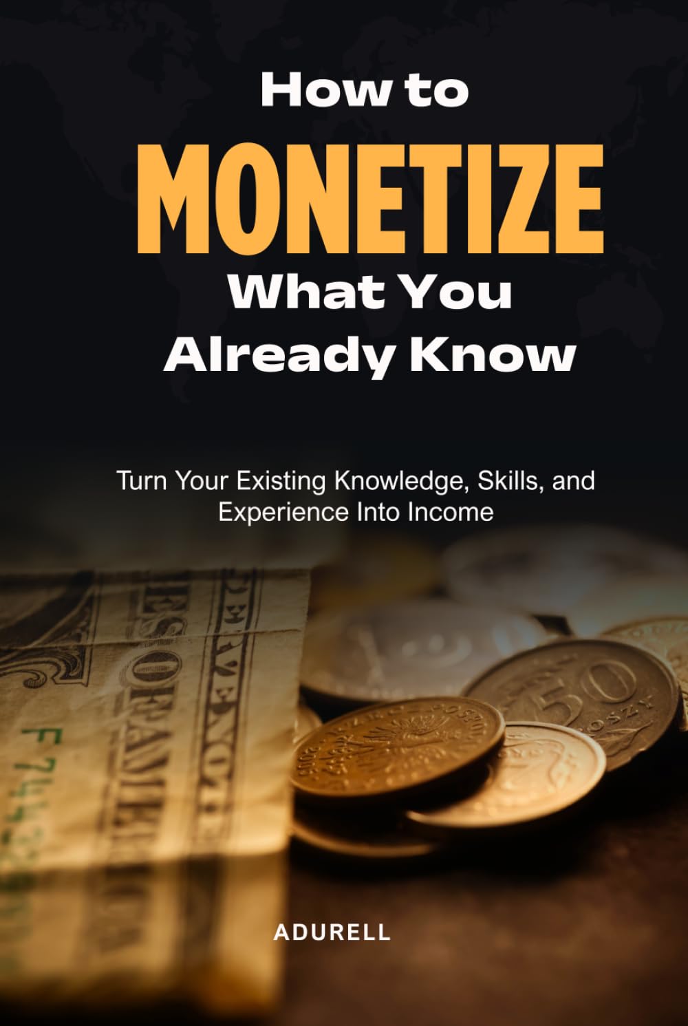 How to Monetize What You Already Know Turn Your Knowledge, Skills, and Experience Into Multiple Streams of Income