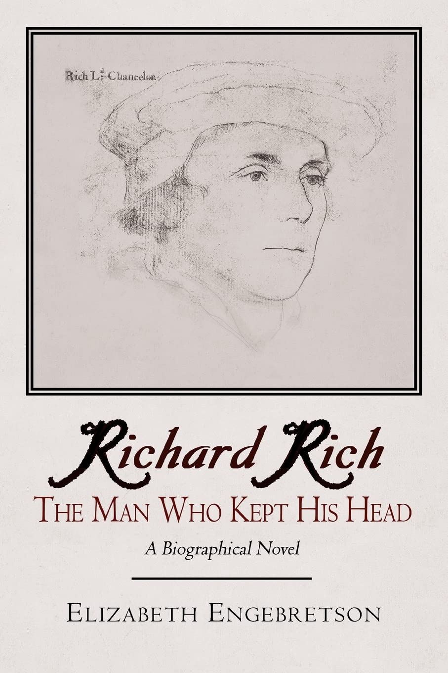 Richard Rich: The Man Who Kept His Head (A Biographical Novel)