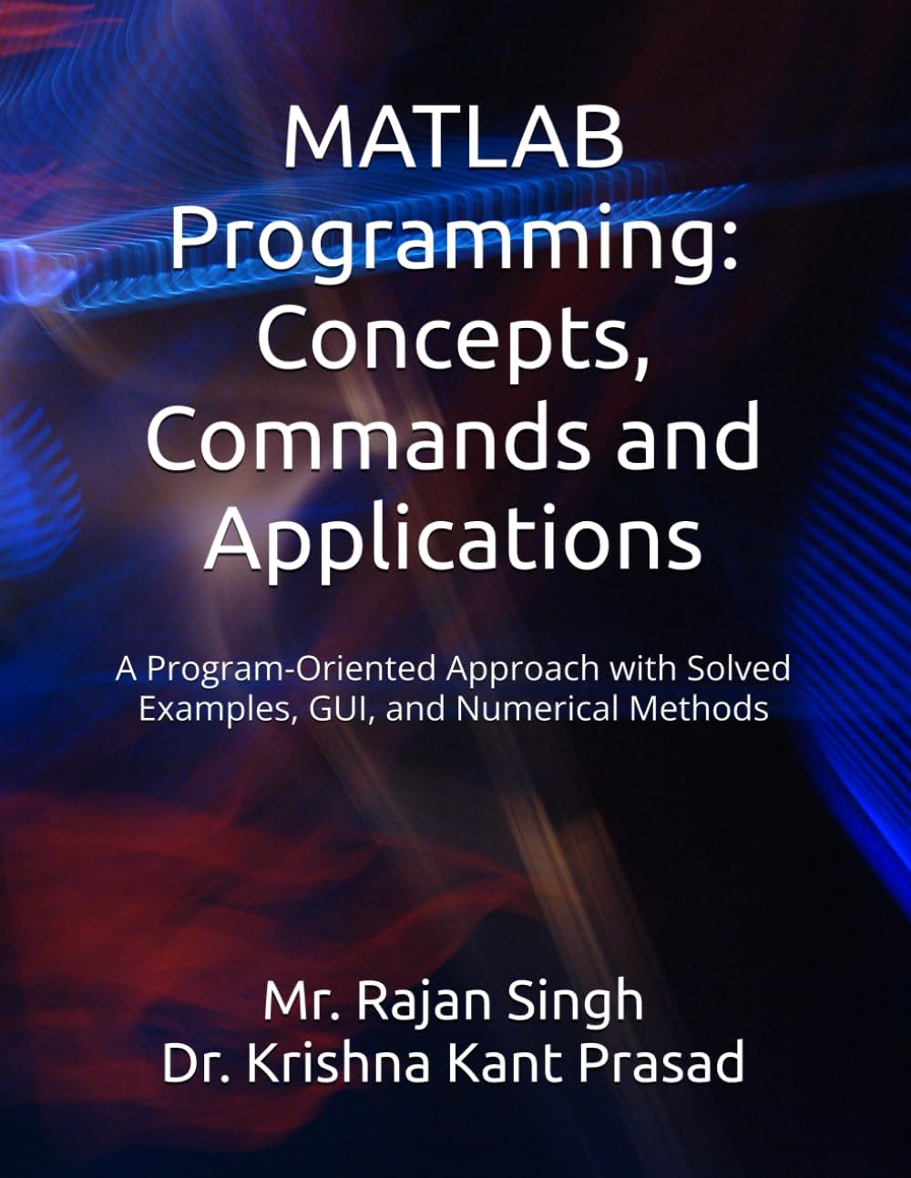 MATLAB Programming: Concepts, Commands and Applications: A Program-Oriented Approach with Solved Examples, GUI, and Numerical Methods