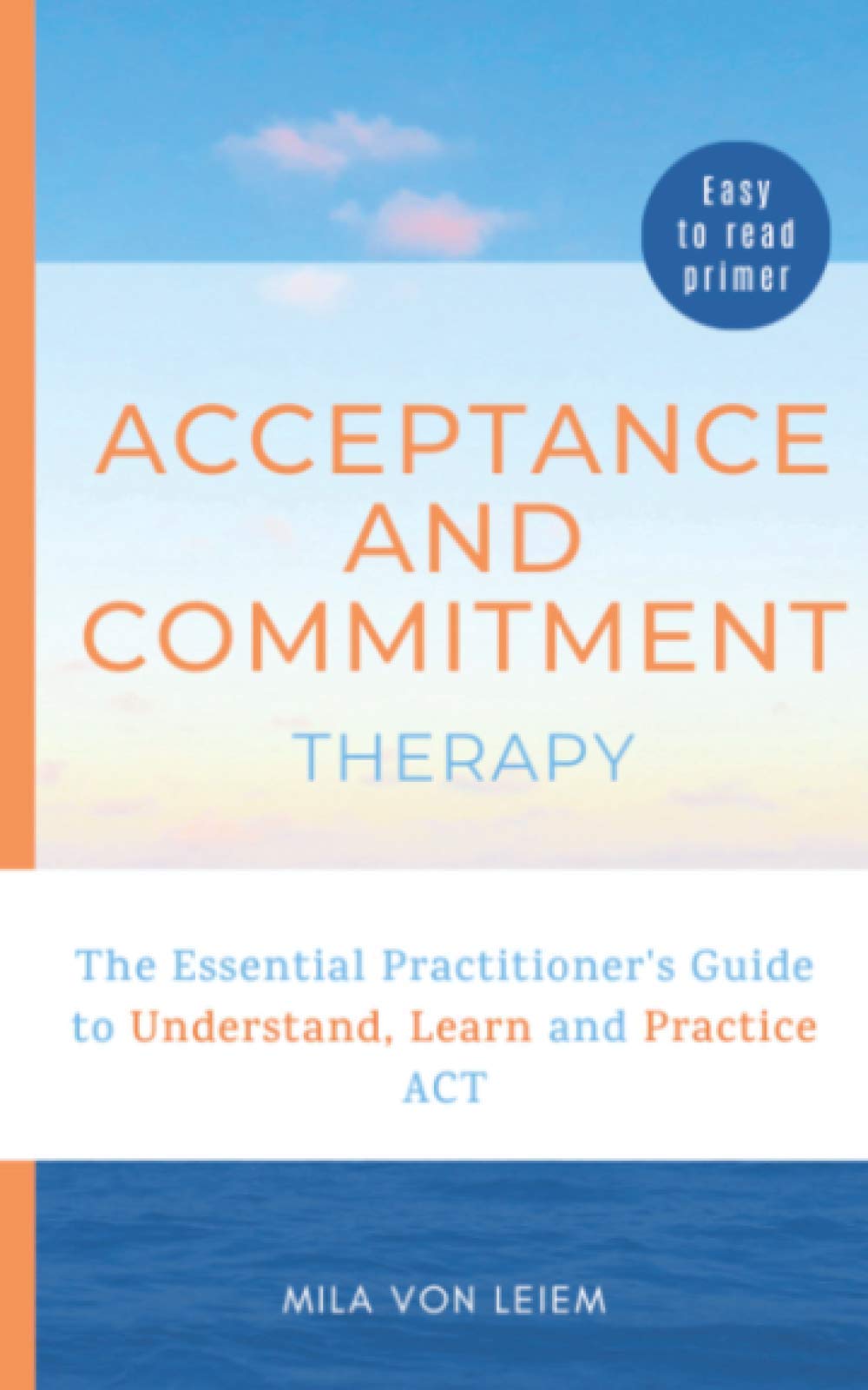 Acceptance and Commitment Therapy: The Essential Practitioner’s Guide to Understand, Learn and Practice ACT